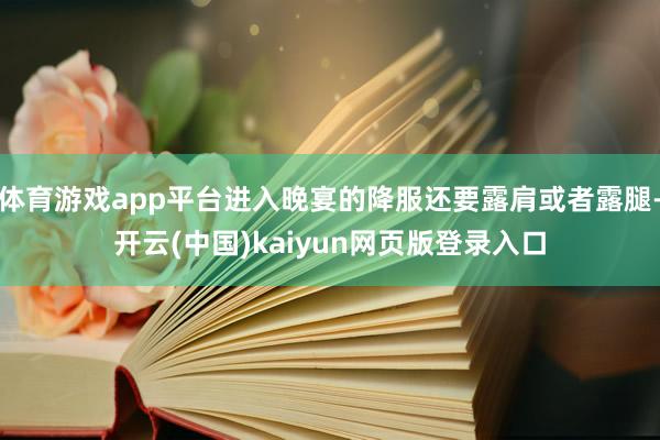 体育游戏app平台进入晚宴的降服还要露肩或者露腿-开云(中国)kaiyun网页版登录入口