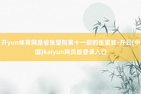 开yun体育网是省张望院第十一部的张望官-开云(中国)kaiyun网页版登录入口