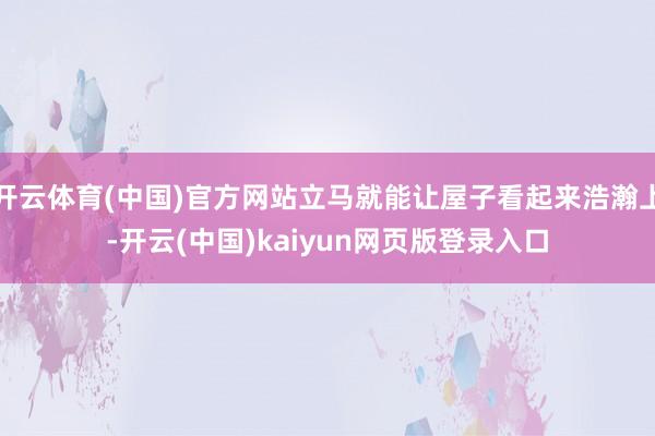 开云体育(中国)官方网站立马就能让屋子看起来浩瀚上-开云(中国)kaiyun网页版登录入口