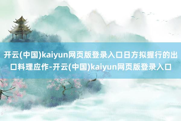 开云(中国)kaiyun网页版登录入口日方拟握行的出口料理应作-开云(中国)kaiyun网页版登录入口
