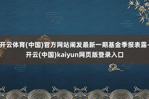 开云体育(中国)官方网站阐发最新一期基金季报表露-开云(中国)kaiyun网页版登录入口