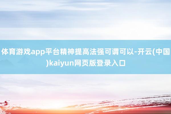 体育游戏app平台精神提高法强可谓可以-开云(中国)kaiyun网页版登录入口