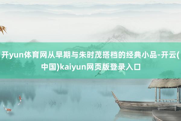 开yun体育网从早期与朱时茂搭档的经典小品-开云(中国)kaiyun网页版登录入口