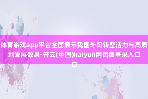 体育游戏app平台全面展示我国外贸转型活力与高质地发展效果-开云(中国)kaiyun网页版登录入口