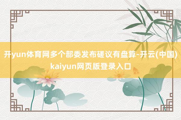 开yun体育网多个部委发布磋议有盘算-开云(中国)kaiyun网页版登录入口