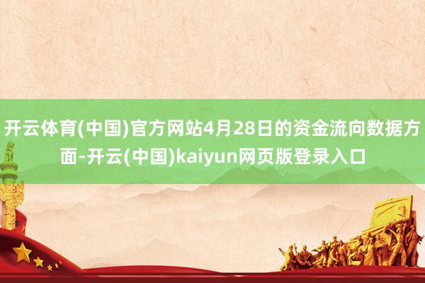 开云体育(中国)官方网站4月28日的资金流向数据方面-开云(中国)kaiyun网页版登录入口