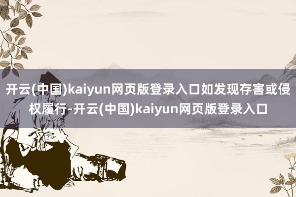 开云(中国)kaiyun网页版登录入口如发现存害或侵权履行-开云(中国)kaiyun网页版登录入口