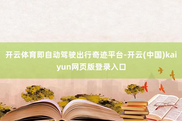 开云体育即自动驾驶出行奇迹平台-开云(中国)kaiyun网页版登录入口