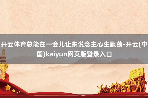 开云体育总能在一会儿让东说念主心生飘荡-开云(中国)kaiyun网页版登录入口