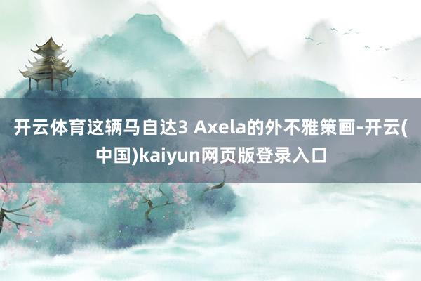 开云体育这辆马自达3 Axela的外不雅策画-开云(中国)kaiyun网页版登录入口
