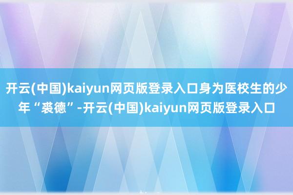 开云(中国)kaiyun网页版登录入口身为医校生的少年“裘德”-开云(中国)kaiyun网页版登录入口