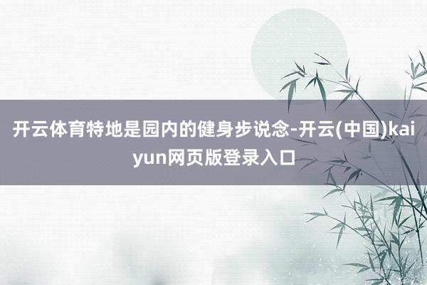 开云体育特地是园内的健身步说念-开云(中国)kaiyun网页版登录入口
