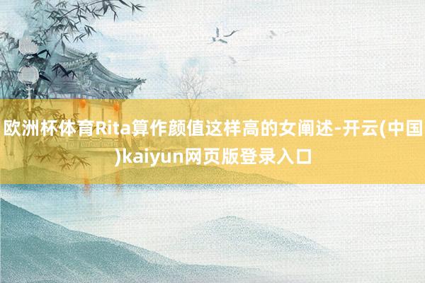 欧洲杯体育Rita算作颜值这样高的女阐述-开云(中国)kaiyun网页版登录入口