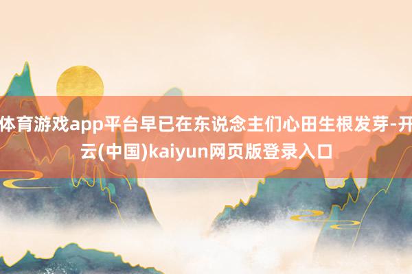 体育游戏app平台早已在东说念主们心田生根发芽-开云(中国)kaiyun网页版登录入口