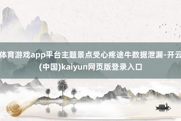 体育游戏app平台主题景点受心疼途牛数据泄漏-开云(中国)kaiyun网页版登录入口