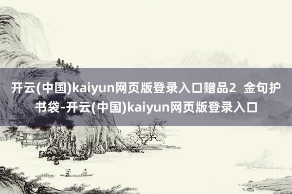 开云(中国)kaiyun网页版登录入口赠品2  金句护书袋-开云(中国)kaiyun网页版登录入口