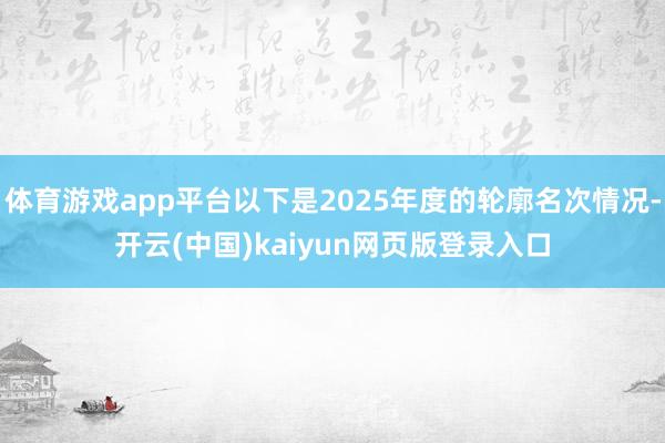 体育游戏app平台以下是2025年度的轮廓名次情况-开云(中国)kaiyun网页版登录入口