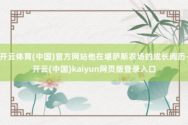 开云体育(中国)官方网站他在堪萨斯农场的成长阅历-开云(中国)kaiyun网页版登录入口