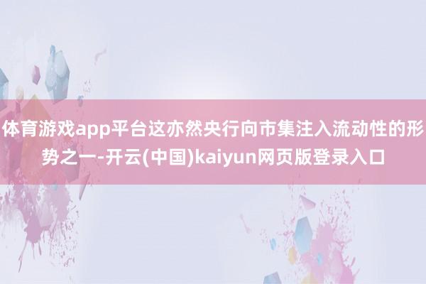 体育游戏app平台这亦然央行向市集注入流动性的形势之一-开云(中国)kaiyun网页版登录入口