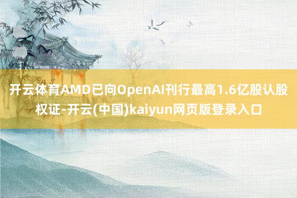 开云体育AMD已向OpenAI刊行最高1.6亿股认股权证-开云(中国)kaiyun网页版登录入口
