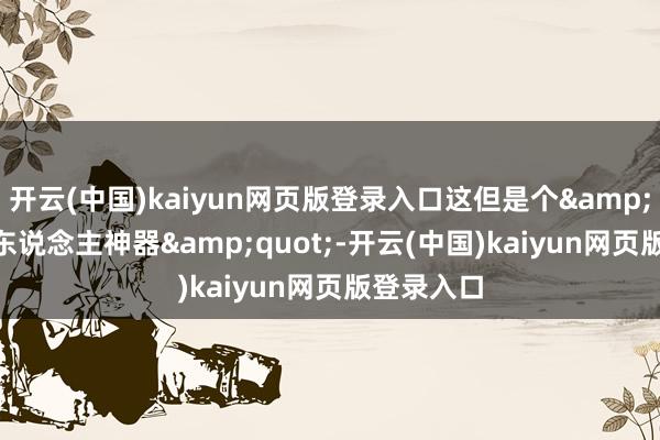开云(中国)kaiyun网页版登录入口这但是个"懒东说念主神器"-开云(中国)kaiyun网页版登录入口