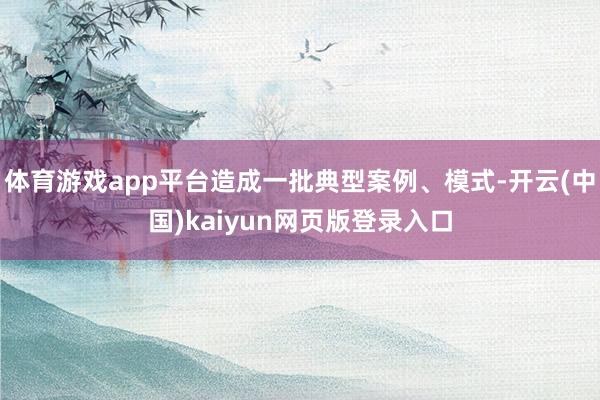 体育游戏app平台造成一批典型案例、模式-开云(中国)kaiyun网页版登录入口
