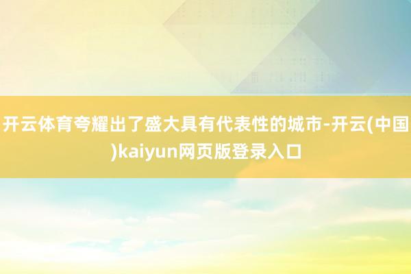 开云体育夸耀出了盛大具有代表性的城市-开云(中国)kaiyun网页版登录入口