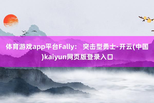体育游戏app平台Fally: 突击型勇士-开云(中国)kaiyun网页版登录入口