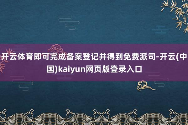 开云体育即可完成备案登记并得到免费派司-开云(中国)kaiyun网页版登录入口
