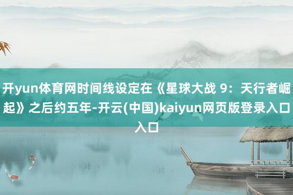 开yun体育网时间线设定在《星球大战 9:天行者崛起》之后约五年-开云(中国)kaiyun网页版登录入口