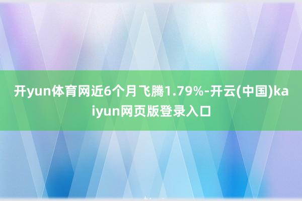 开yun体育网近6个月飞腾1.79%-开云(中国)kaiyun网页版登录入口
