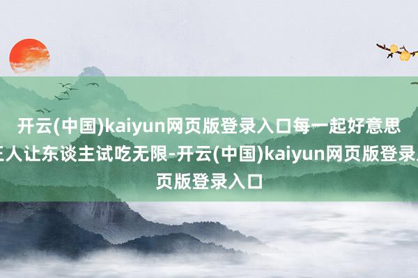 开云(中国)kaiyun网页版登录入口每一起好意思食王人让东谈主试吃无限-开云(中国)kaiyun网页版登录入口