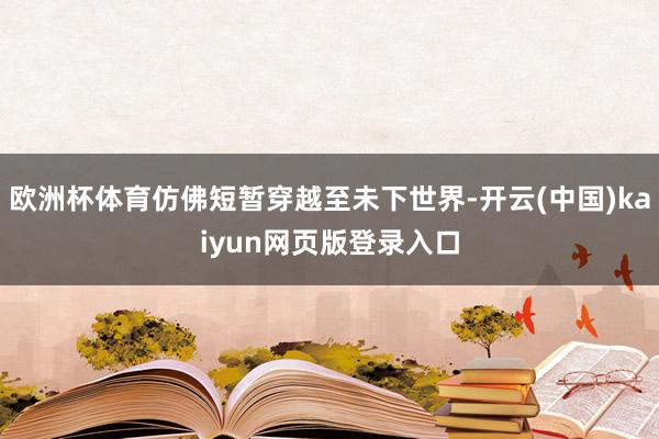 欧洲杯体育仿佛短暂穿越至未下世界-开云(中国)kaiyun网页版登录入口