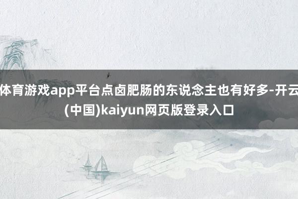 体育游戏app平台点卤肥肠的东说念主也有好多-开云(中国)kaiyun网页版登录入口