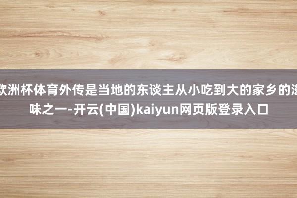 欧洲杯体育外传是当地的东谈主从小吃到大的家乡的滋味之一-开云(中国)kaiyun网页版登录入口