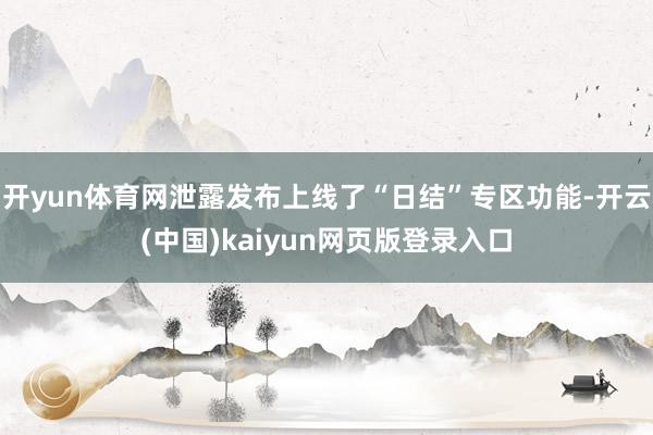 开yun体育网泄露发布上线了“日结”专区功能-开云(中国)kaiyun网页版登录入口