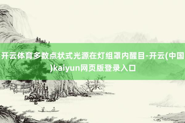 开云体育多数点状式光源在灯组罩内醒目-开云(中国)kaiyun网页版登录入口
