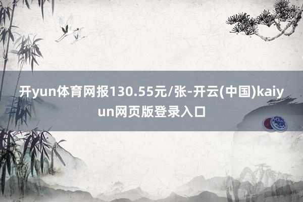 开yun体育网报130.55元/张-开云(中国)kaiyun网页版登录入口