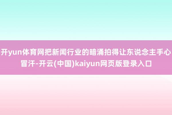 开yun体育网把新闻行业的暗涌拍得让东说念主手心冒汗-开云(中国)kaiyun网页版登录入口