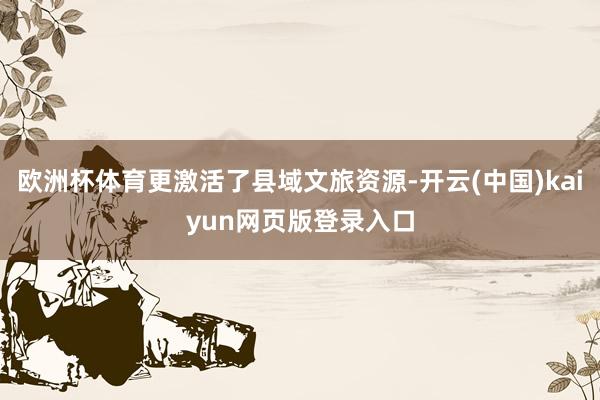 欧洲杯体育更激活了县域文旅资源-开云(中国)kaiyun网页版登录入口