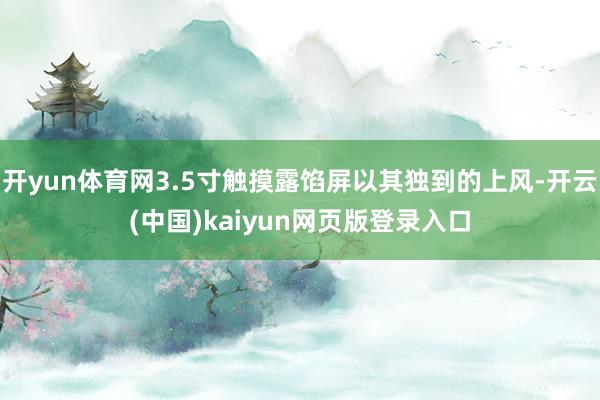 开yun体育网3.5寸触摸露馅屏以其独到的上风-开云(中国)kaiyun网页版登录入口