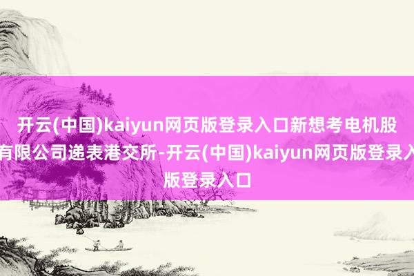 开云(中国)kaiyun网页版登录入口新想考电机股份有限公司递表港交所-开云(中国)kaiyun网页版登录入口