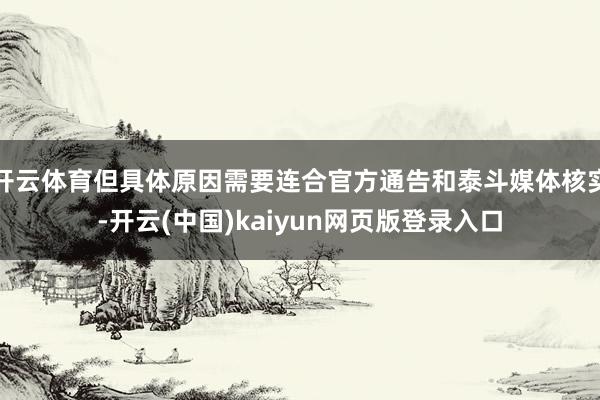 开云体育但具体原因需要连合官方通告和泰斗媒体核实-开云(中国)kaiyun网页版登录入口