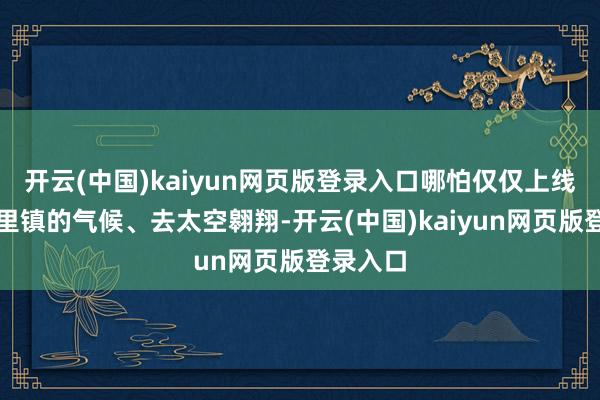 开云(中国)kaiyun网页版登录入口哪怕仅仅上线望望帕里镇的气候、去太空翱翔-开云(中国)kaiyun网页版登录入口