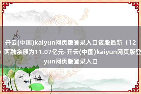 开云(中国)kaiyun网页版登录入口该股最新（12月2日）两融余额为11.07亿元-开云(中国)kaiyun网页版登录入口
