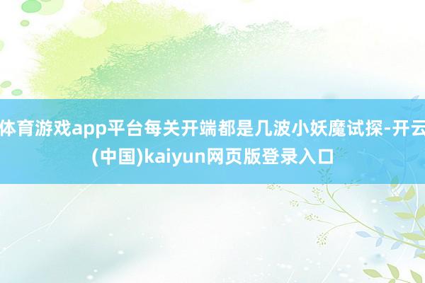 体育游戏app平台每关开端都是几波小妖魔试探-开云(中国)kaiyun网页版登录入口