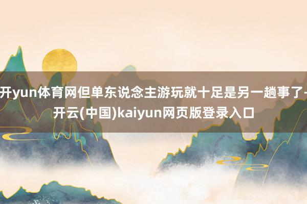 开yun体育网但单东说念主游玩就十足是另一趟事了-开云(中国)kaiyun网页版登录入口