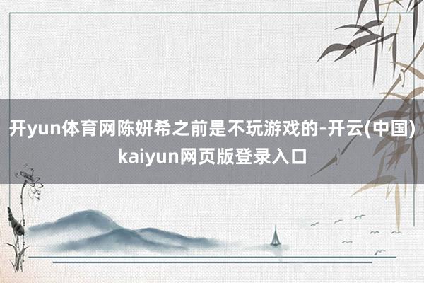 开yun体育网陈妍希之前是不玩游戏的-开云(中国)kaiyun网页版登录入口