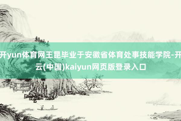 开yun体育网王昆毕业于安徽省体育处事技能学院-开云(中国)kaiyun网页版登录入口