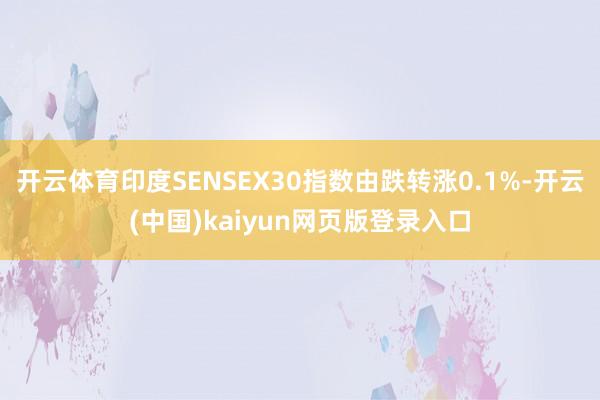 开云体育印度SENSEX30指数由跌转涨0.1%-开云(中国)kaiyun网页版登录入口